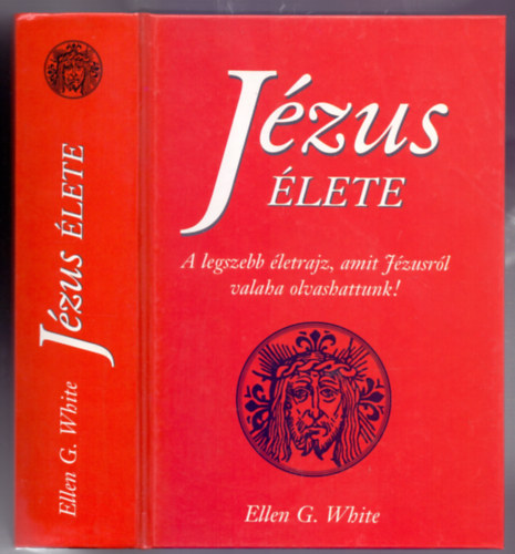 Ellen G. White - Jézus élete (A legszebb életrajz, amit Jézusról valaha olvashattunk! - 2. kiadás)