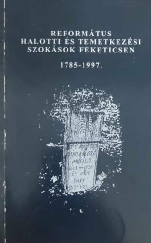 Reform�tus halotti �s temetkez�si szok�sok Feketicsen 1785-1997.