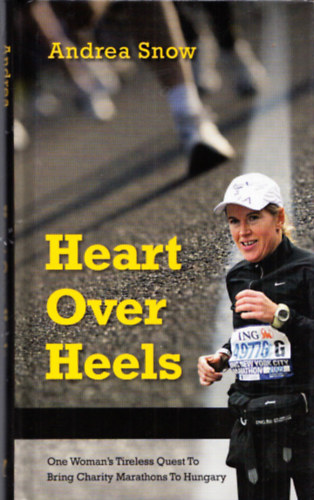 Snow Andrea - Heart Over Heels - One Woman's Tireless Quest To Bring Charity Marathons To Hungary