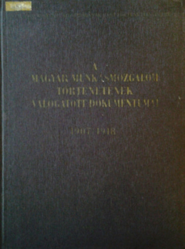 Mucsi Ferenc - Kende Jnos - Ernyi Tibor - S. Vincze Edit - A magyar munksmozgalom trtnetnek vlogatott dokumentumai 1907-1918 4/B