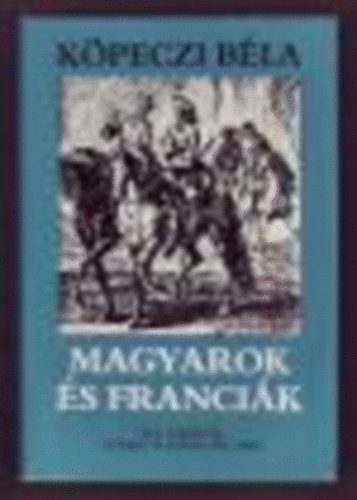 Kpeczi Bla - Magyarok s francik - XIV. Lajostl a francia forradalomig