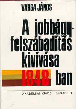 Varga Jnos - A jobbgyfelszabadts kivvsa 1848-ban