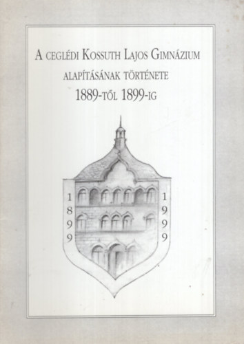 G�z S�ndor - A Cegl�di Kossuth Lajos Gimn�zium alap�t�s�nak t�rt�nete 1889-t�l 1899-ig