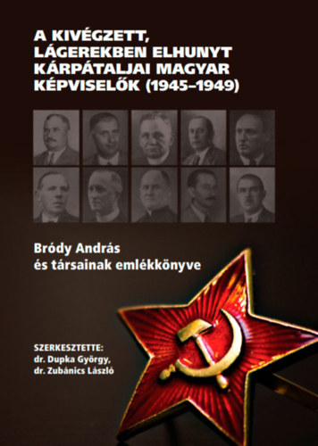 Zub�nics L�szl� Dupka Gy�rgy - A kiv�gzett, l�gerekben elhunyt k�rp�taljai magyar k�pvisel�k (1945-1949)