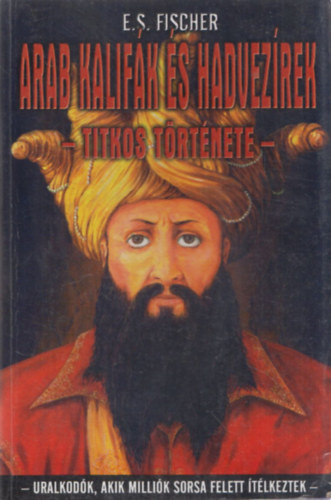 E. S. Fischer - Arab kalifák és hadvezérek titkos története