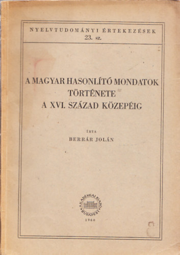 Berrr Joln - A magyar hasonlt mondatok trtnete a XVI.szzad kzepig (Nyelvtudomnyi rtekezsek 23. szm)