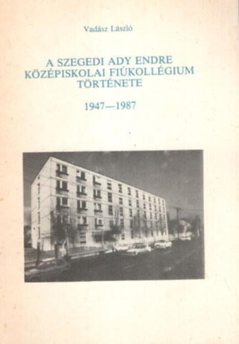 Vad�sz L�szl� - A Szegedi Ady Endre K�z�piskolai Fi�koll�gium t�rt�nete 1947-1987