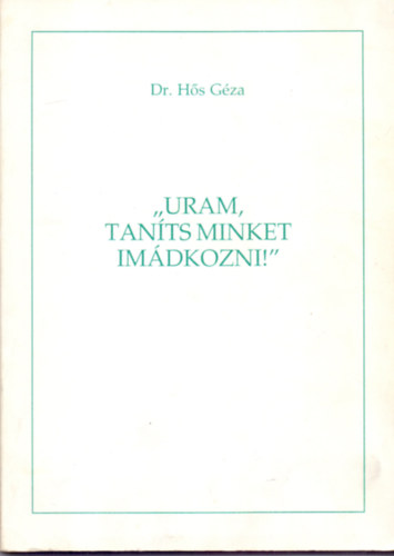 Dr. H�s G�za - "Uram, tan�ts minket im�dkozni!"