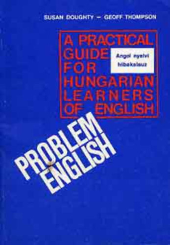 Thompson, Geoff, Doughty, Susan - Angol nyelvi hibakalauz PROBLEM ENGLISH - A PRACTICAL GUIDE FOR HUNGARIAN LEARNERS OF ENGLISH (negyedik kiadás) Tankönyvi szám: 56168.