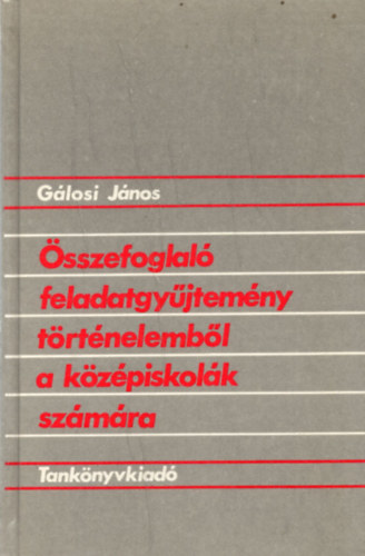 Gálosi János - Összefoglaló feladatgyűjtemény történelemből a középiskolák számára