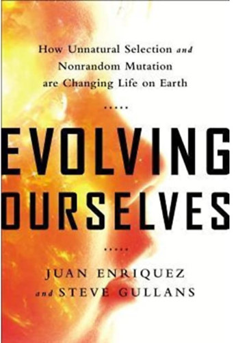 Steve Gullans Juan Enriquez - Evolving ourselves - How Unnatural Selection and Nonrandom Mutation Are Changing Life on Earth