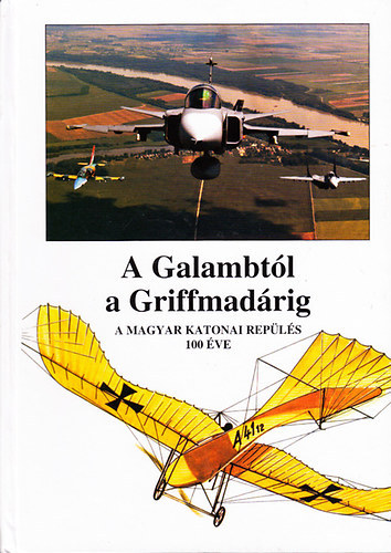 Szab� J�zsef - A Galambt�l a Griffmad�rig ( A Magyar katonai rep�l�s 100 �ve )