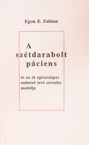 Egon E. Fabian - A sz�tdarabolt p�ciens �s az �t eg�sz(s�ges) emberr� tev� orvosl�s modellje