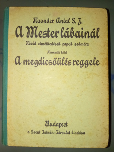 Huonder Antal S. J. - A Mester l�bain�l r�vid elm�lked�sek papok sz�m�ra III. k�tet - A megdics��l�s reggele