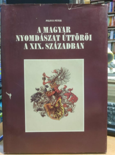 Pilinyi P�ter - A magyar nyomd�szat �tt�r�i a XIX. sz�zadban (dedik�lt)