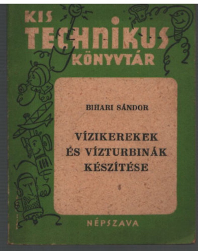 Bihari Sándor - Vízikerekek és vízturbinák készítése (Kis Technikus Könyvtár)