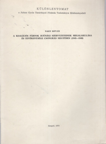 Nagy Istvn - A koalcis prtok ifjsgi szervezeteinek megalakulsa s tevkenysge Csongrd megyben ( 1945-1948 ) - Klnlenyomat