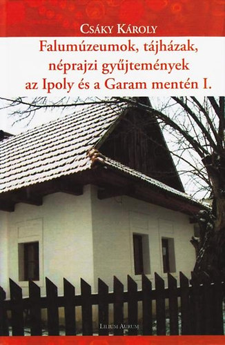 Csky Kroly - Falumzeumok, tjhzak, nprajzi gyjtemnyek az Ipoly s a Garam mentn I.