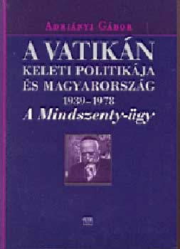 Adri�nyi G�bor - A Vatik�n keleti politik�ja �s Magyarorsz�g (1939-1978)