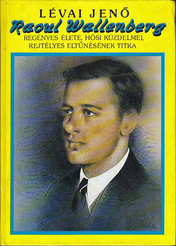 Lévai Jenő - Raoul Wallenberg regényes élete, hősi küzdelmei, rejtélyes eltűnésének titka (reprint)