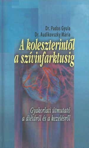 Dr. Pados Gyula; Dr. Audikovszky Mria - A koleszterintl a szvinfarktusig - Gyakorlati tmutat a ditrl s a kezelsrl