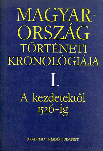 Magyarorszg trtneti kronolgija I-IV. I.: A KEZDETEKTL 1526-IG, II.: 1526-1848., III.: 1848-1944., IV.: 1944-1970