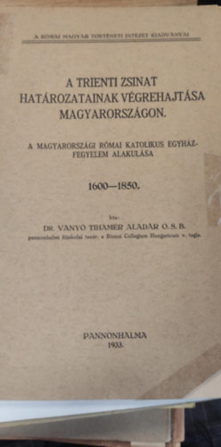 Dr. Vanyó Tihamér Aladár - A trienti zsinat határozatainak végrehajtása magyarországon - a magyarországi római katolikus egyházfegyelem alakulása 1600-1850