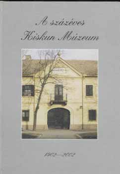 Bnkin Molnr Erzsbet  (szerkeszt) - A szzves Kiskun Mzeum 1902-2002.