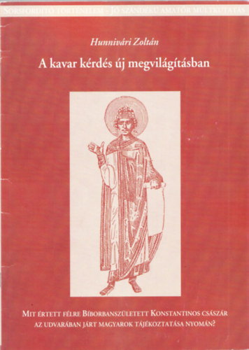 Hunnivri Zoltn - A kavar krds j megvilgtsban - Mit rtett flre Bborbanszletett Konstantinos csszr az udvarban jrt magyarok tjkoztatsa nyomn? (Sorsfordt trtnelem)