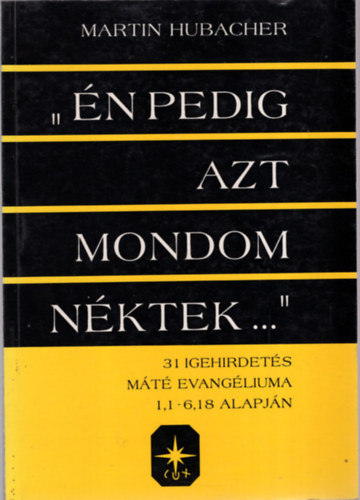 Martin Hubacher - "n pedig azt mondom nktek..." - 31 igehirdets Mt evanglium, 1,1-6,18 alapjn