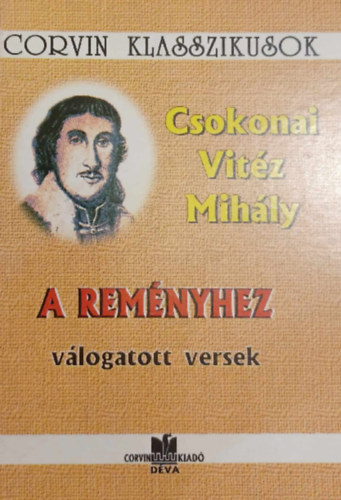 Csokonai Vit�z Mih�ly - A Rem�nyhez v�logatott versek - Corvin Klasszikusok
