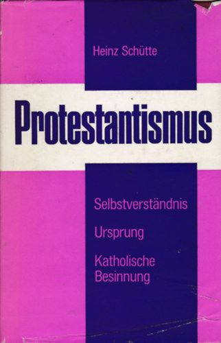 Heinz Schütte - Protestantismus - Sein Selbstverstandnis und sein Ursprung gemass der deutschsprachigen protestantischen Theologie der Gegenwart und eine kurze katholische Besinnung