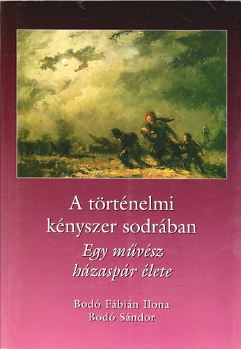 Bod Fbin Ilona; Szamosszegi Bod Sndor - A trtnelmi knyszer sodrban - Egy mvsz hzaspr lete