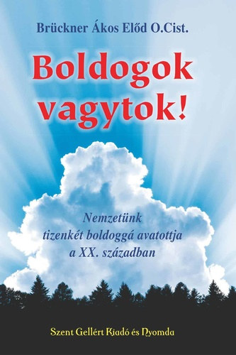 Brckner kos Eld - Boldogok vagytok! - Nemzetnk tizenkt boldoga a XX. szzadban