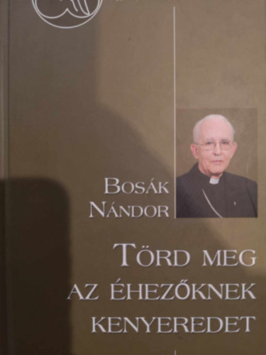 Bosák Sándor - Törd meg az éhezőknek kenyeredet