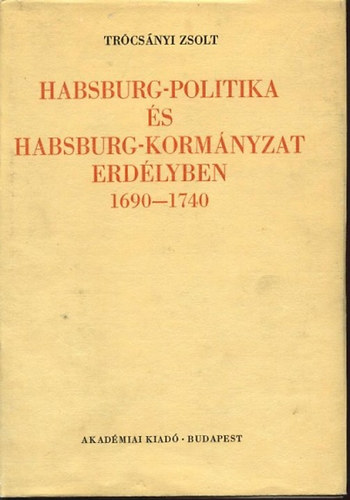 Tr�cs�nyi Zsolt - Habsburg-politika �s Habsburg-korm�nyzat Erd�lyben 1690-1740