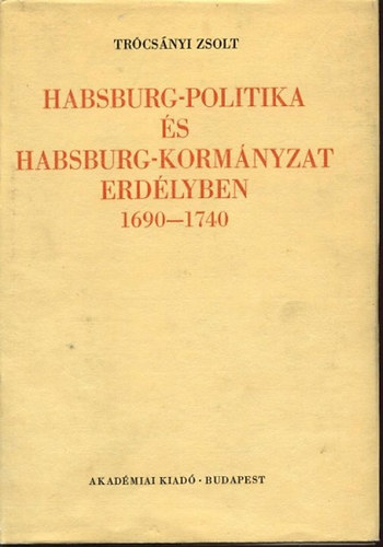Trcsnyi Zsolt - Habsburg-politika s Habsburg-kormnyzat Erdlyben 1690-1740