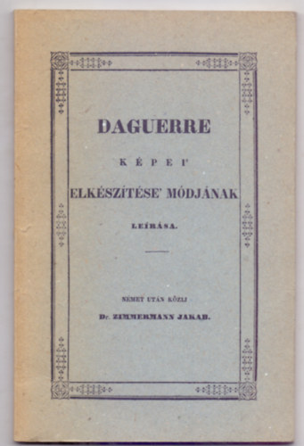 Nmet utn kzli Dr. Zimmermenn Jakab - Daguerre kpei' elksztsi mdjnak lersa (reprint)