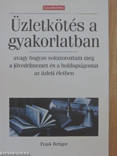 Frank Bettger - �zletk�t�s a gyakorlatban AVAGY HOGYAN SOKSZOROZTAM MEG A J�VEDELMEMET �S A BOLDOGS�GOMAT AZ �ZLETI �LETBEN