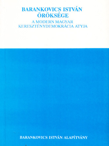 Kov�cs K. Zolt�n  (szerk.) - Barankovics Istv�n �r�ks�ge - A modern magyar kereszt�nydemokr�cia atyja