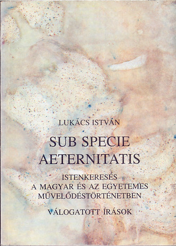Luk�cs Istv�n - Sub specie aeternitatis - Istenkeres�s a magyar �s az egyetemes m�vel�d�st�rt�netben