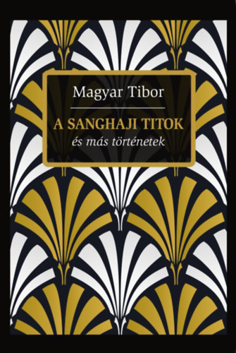 Magyar Tibor - A sanghaji titok s ms trtnetek