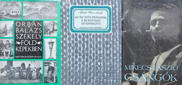 G�sp�r Simon Antal, Orb�n Bal�zs Mikecs L�szl� - 3 k�tet Erd�lyr�l: Cs�ng�k - 5 db t�rk�pmell�klettel + Az �n sz�l�f�ldem, a bukovinai Istenseg�ts + Sz�kelyf�ld k�pekben