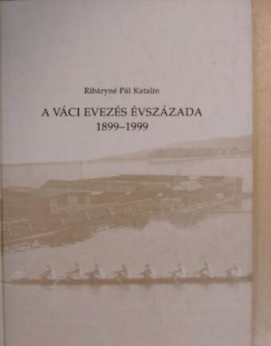 Szerz Ribryn Pl Katalin - A vci evezs vszzada 1899-1999