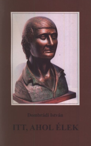 Dombrádi István - Itt, ahol élek VÁLOGATOTT VERSEK