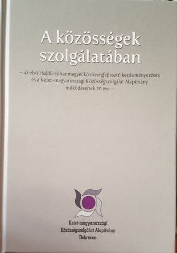 Groskn Pirnszki Irn - A kzssg szolglatban - A z els Hajd-Bihar megyei kzssgfejleszt Kezdemnyezsek s a Kelet-magyarorszgi Kzssgszolglat Alaptvny mkdsnek 20. ve