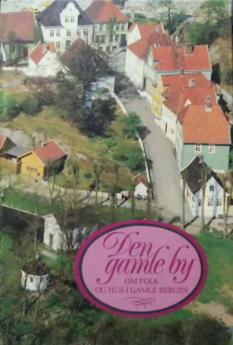 Sissel Hamre Dagsland - Svein Nord - Den gamle by: om folk og hus i gamle Bergen - (Az óváros: emberekről és házakról a régi Bergenben norvég nyelven) - norvég nyelvű