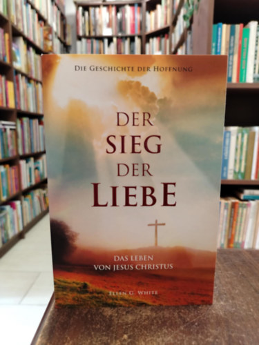 Ellen G. White - Der Sieg der Liebe - Die Geschichte der Hoffnung - das Leben von Jesus Christus