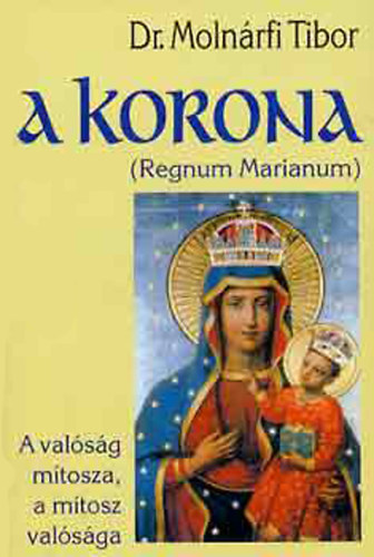 Dr. Molnrfi Tibor - A korona -Regnum Marianum- A valsg mtosza, a mtosz valsga
