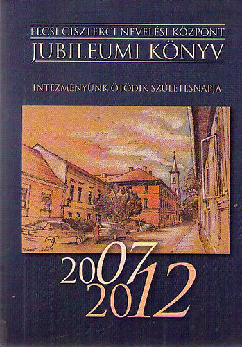 P�csi Ciszterci Nevel�si K�zpont - Jubileumi k�nyv 2007-2012
